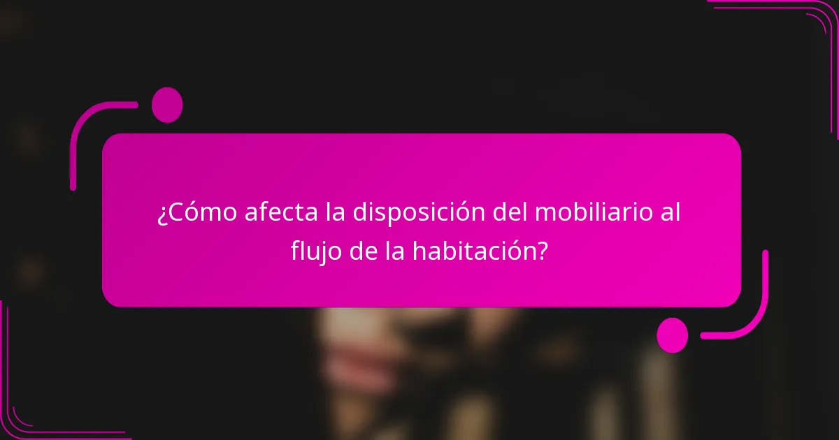 ¿Cómo afecta la disposición del mobiliario al flujo de la habitación?