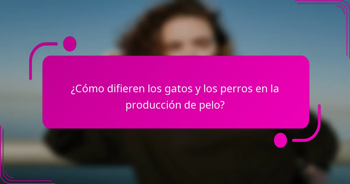 ¿Cómo difieren los gatos y los perros en la producción de pelo?