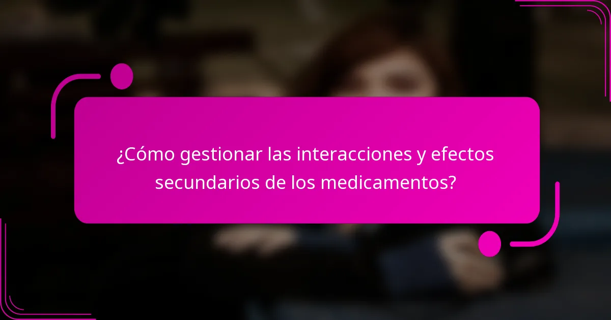 ¿Cómo gestionar las interacciones y efectos secundarios de los medicamentos?