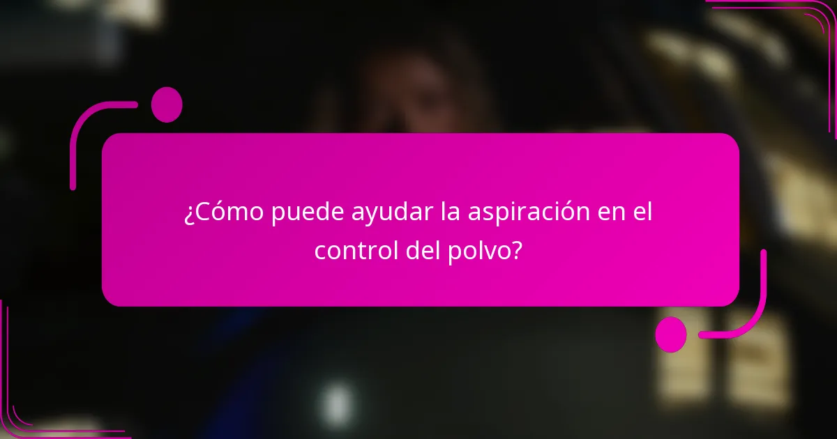 ¿Cómo puede ayudar la aspiración en el control del polvo?