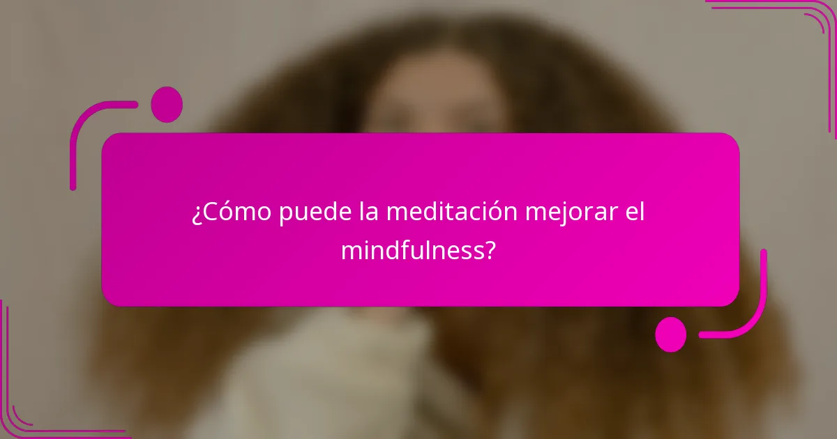 ¿Cómo puede la meditación mejorar el mindfulness?