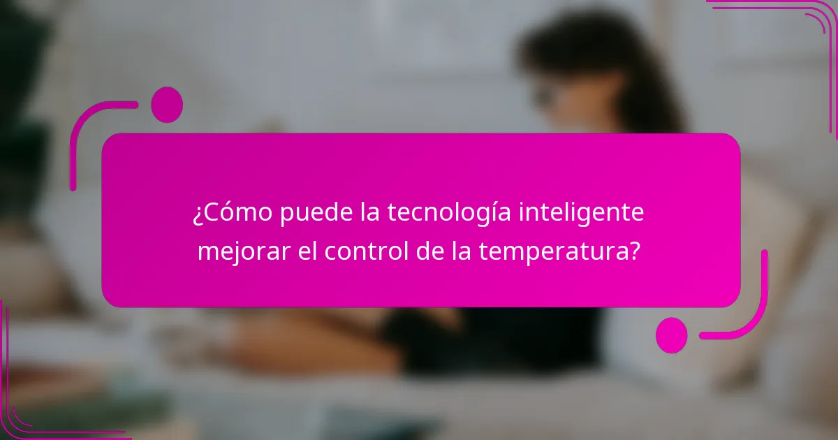 ¿Cómo puede la tecnología inteligente mejorar el control de la temperatura?