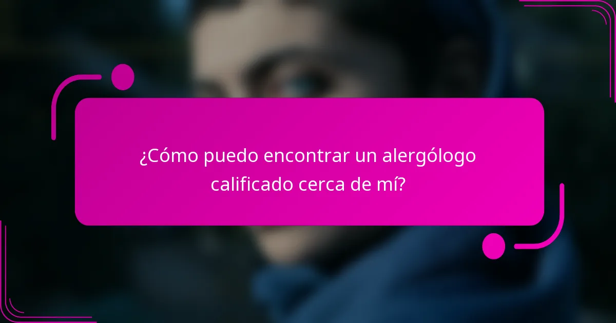 ¿Cómo puedo encontrar un alergólogo calificado cerca de mí?