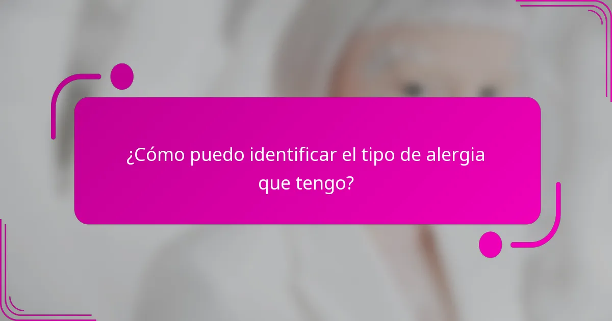 ¿Cómo puedo identificar el tipo de alergia que tengo?