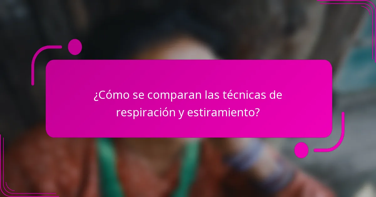 ¿Cómo se comparan las técnicas de respiración y estiramiento?