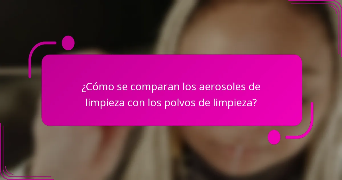 ¿Cómo se comparan los aerosoles de limpieza con los polvos de limpieza?