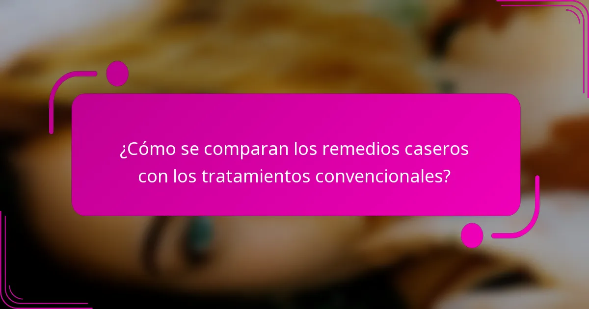 ¿Cómo se comparan los remedios caseros con los tratamientos convencionales?