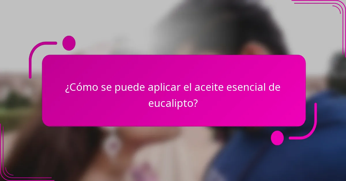 ¿Cómo se puede aplicar el aceite esencial de eucalipto?