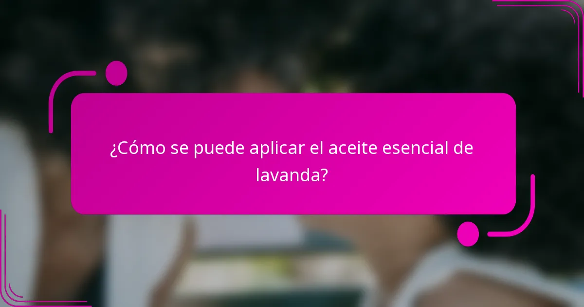 ¿Cómo se puede aplicar el aceite esencial de lavanda?