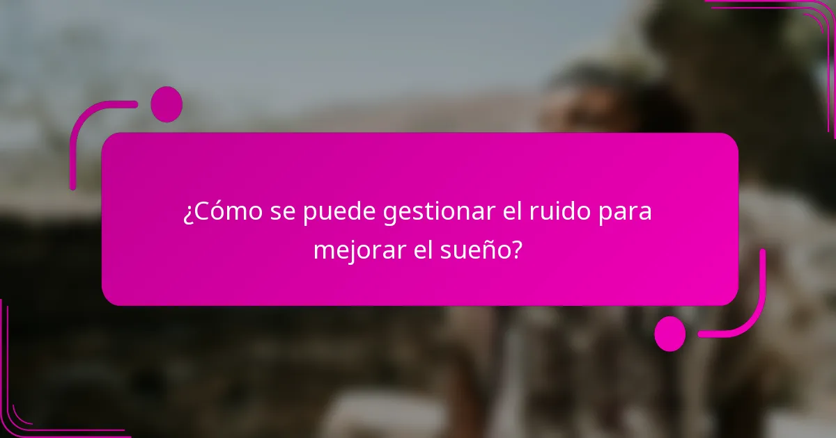 ¿Cómo se puede gestionar el ruido para mejorar el sueño?