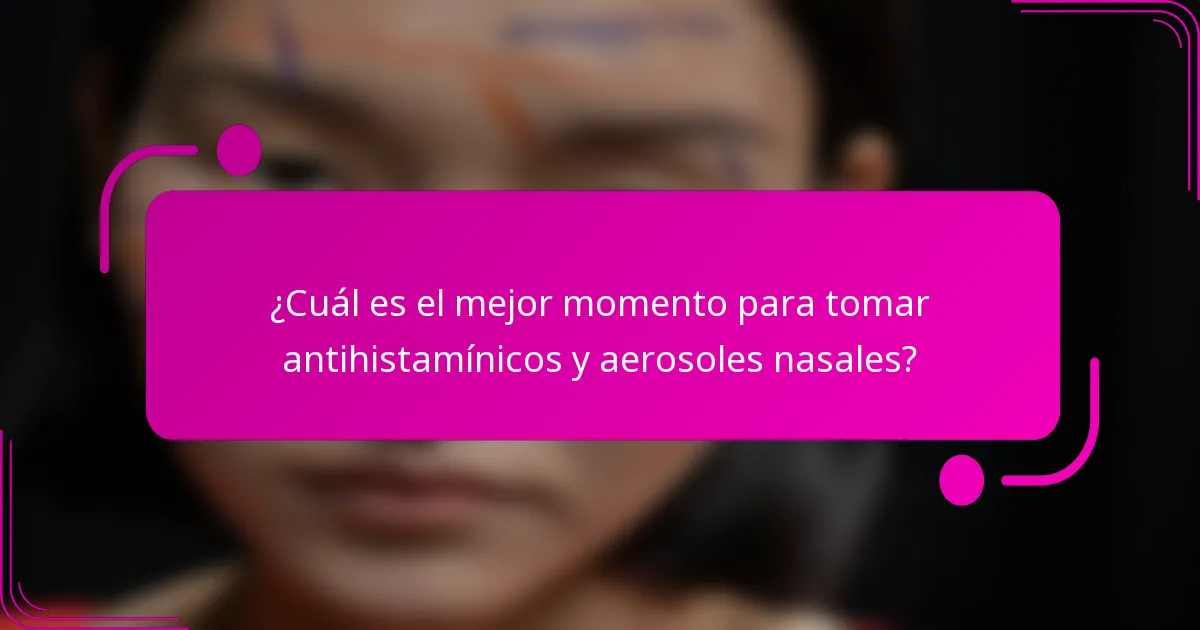 ¿Cuál es el mejor momento para tomar antihistamínicos y aerosoles nasales?