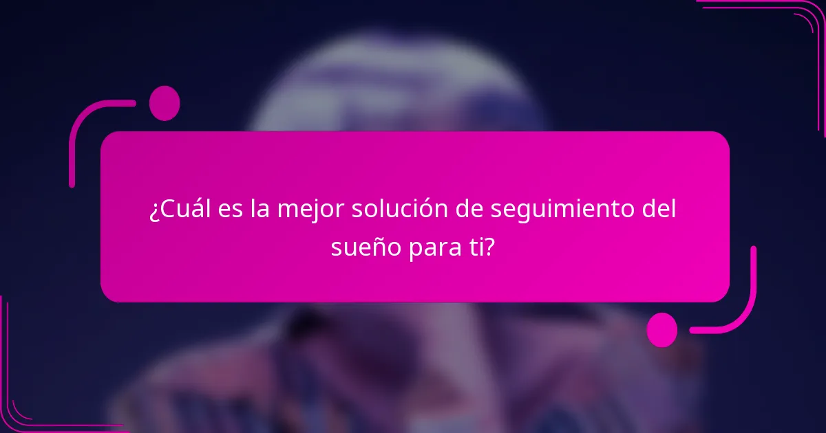 ¿Cuál es la mejor solución de seguimiento del sueño para ti?
