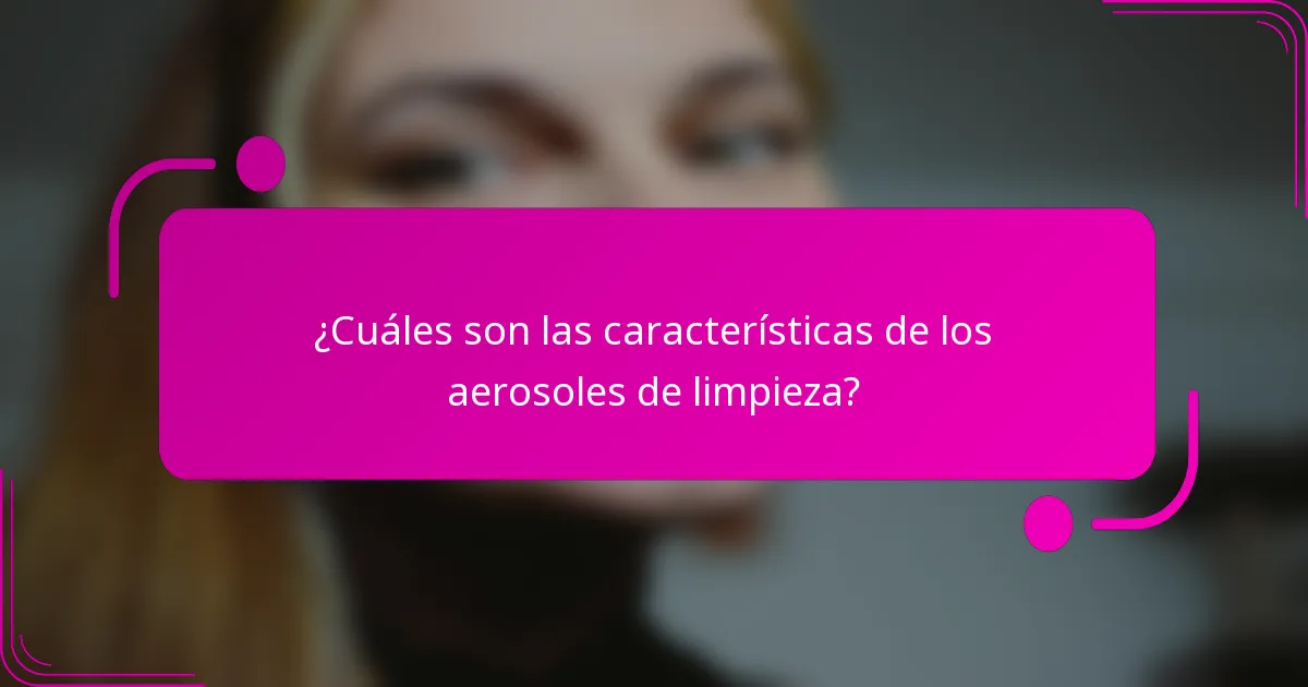 ¿Cuáles son las características de los aerosoles de limpieza?
