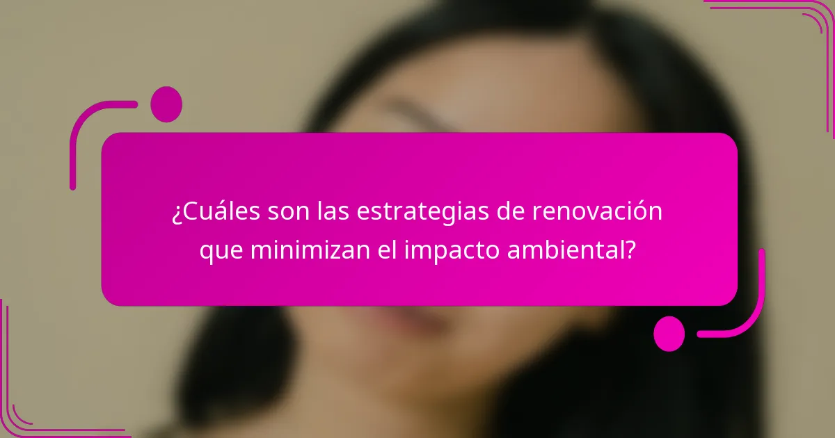 ¿Cuáles son las estrategias de renovación que minimizan el impacto ambiental?