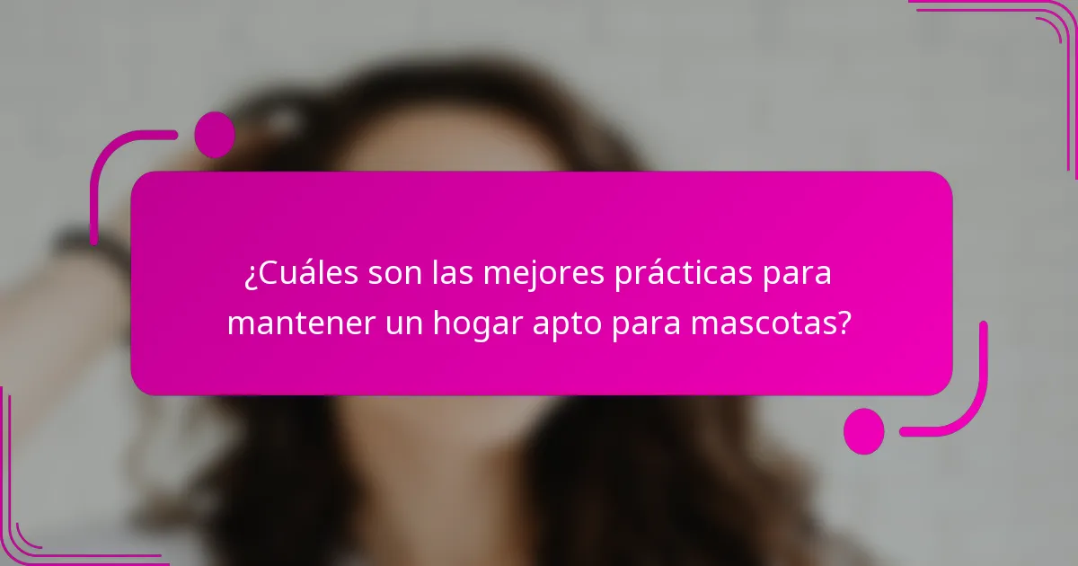 ¿Cuáles son las mejores prácticas para mantener un hogar apto para mascotas?
