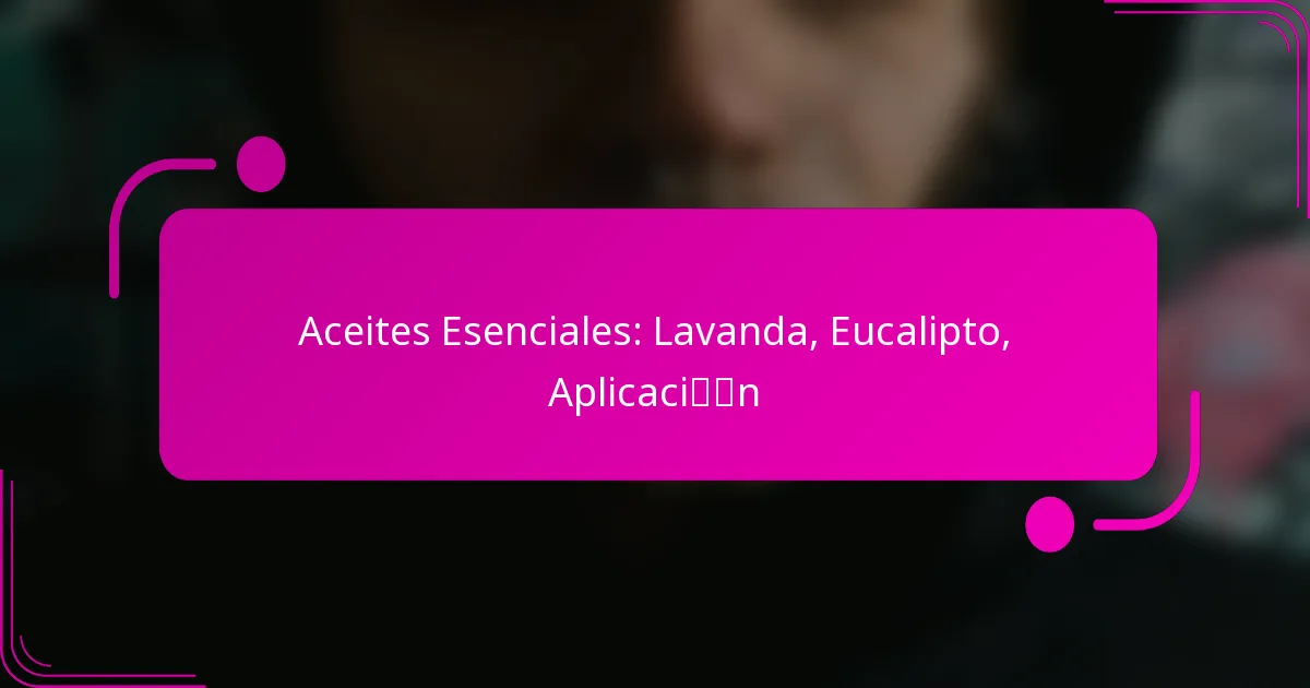 Aceites Esenciales: Lavanda, Eucalipto, Aplicación