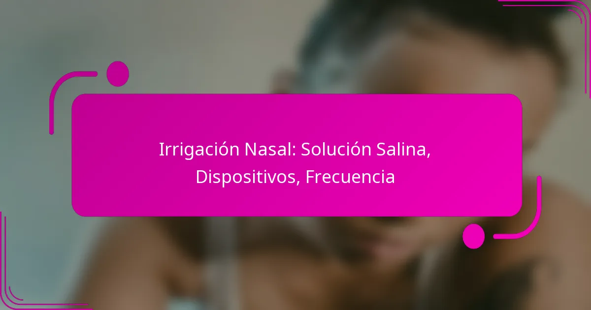 Irrigación Nasal: Solución Salina, Dispositivos, Frecuencia
