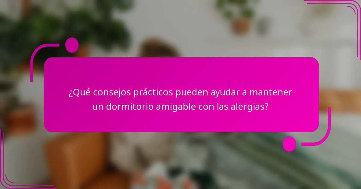 ¿Qué consejos prácticos pueden ayudar a mantener un dormitorio amigable con las alergias?