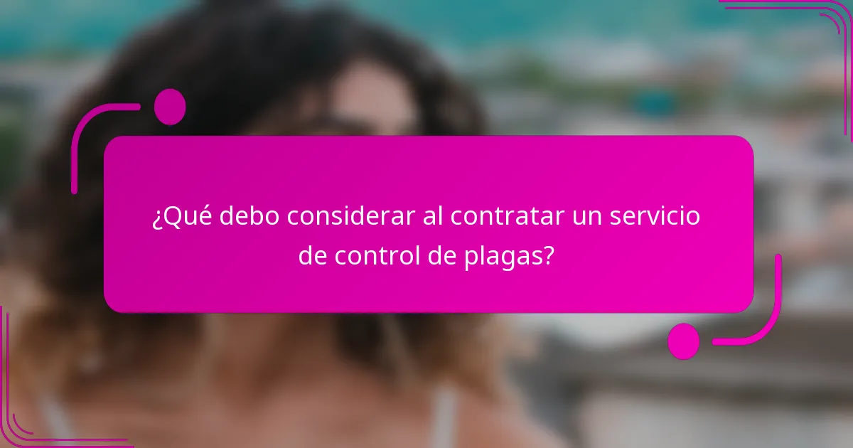 ¿Qué debo considerar al contratar un servicio de control de plagas?