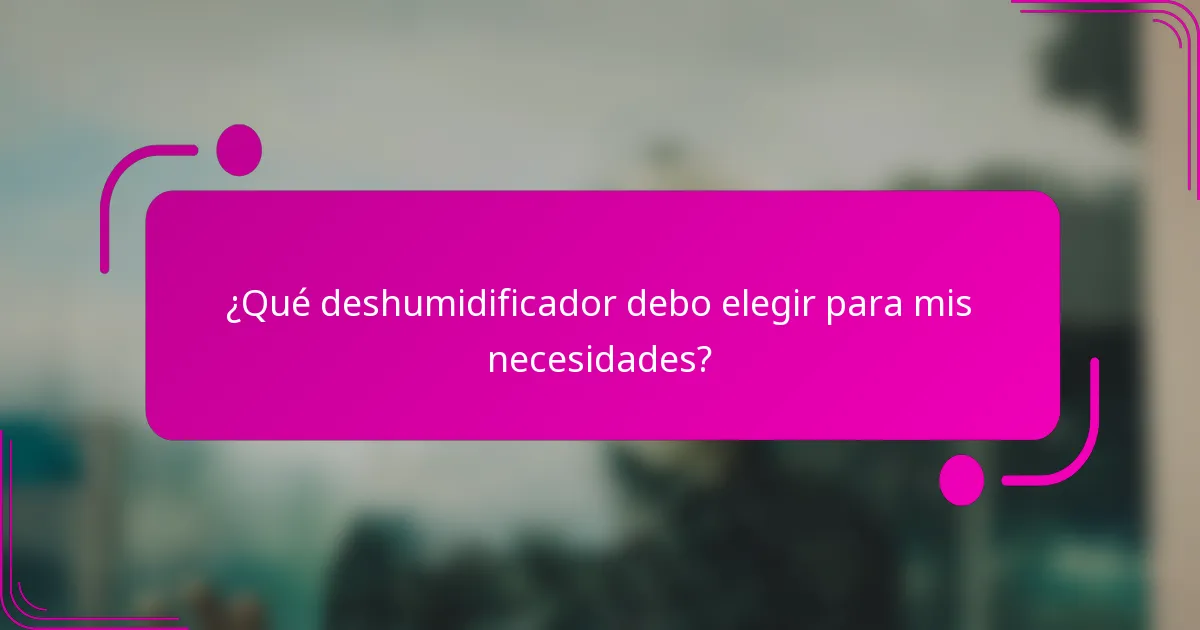 ¿Qué deshumidificador debo elegir para mis necesidades?