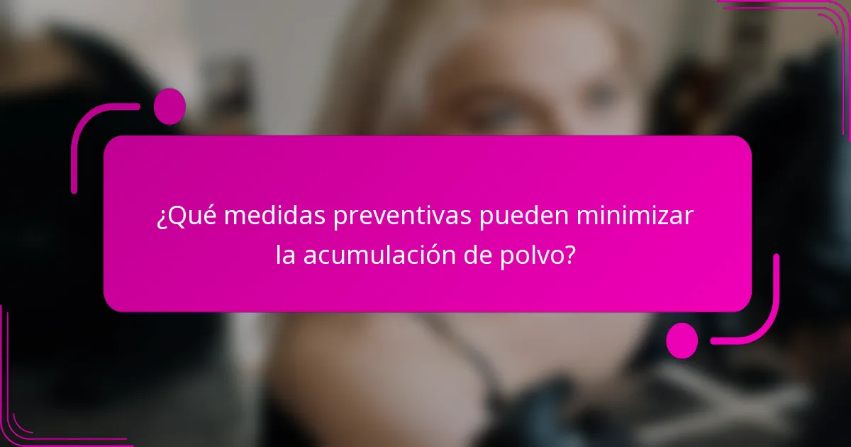¿Qué medidas preventivas pueden minimizar la acumulación de polvo?