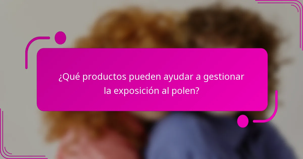 ¿Qué productos pueden ayudar a gestionar la exposición al polen?
