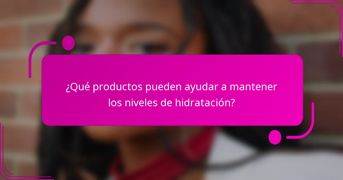 ¿Qué productos pueden ayudar a mantener los niveles de hidratación?