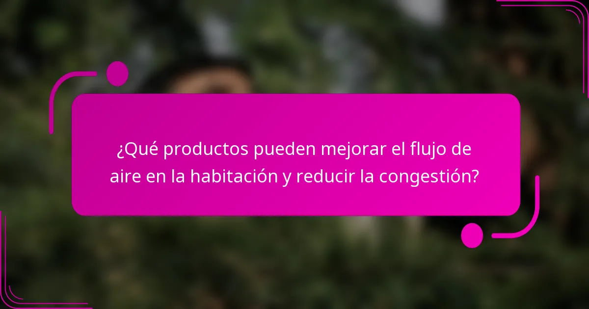 ¿Qué productos pueden mejorar el flujo de aire en la habitación y reducir la congestión?
