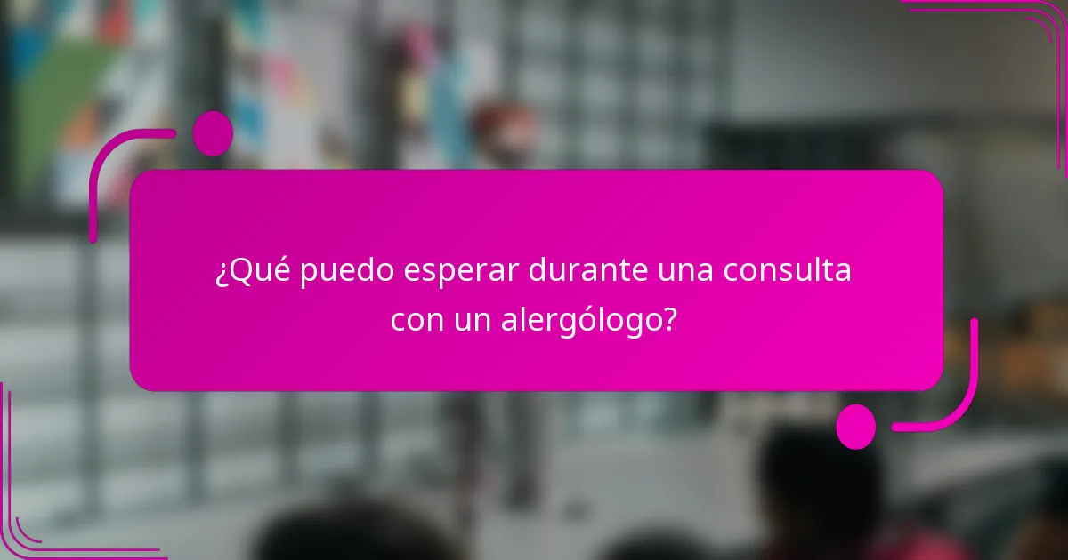 ¿Qué puedo esperar durante una consulta con un alergólogo?