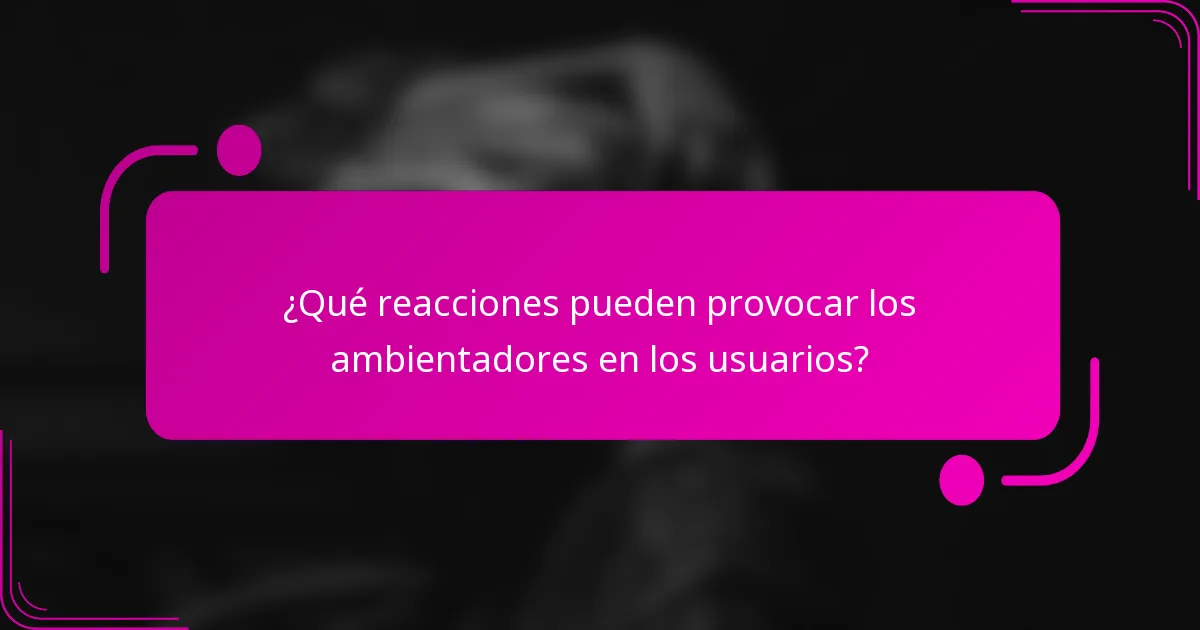 ¿Qué reacciones pueden provocar los ambientadores en los usuarios?