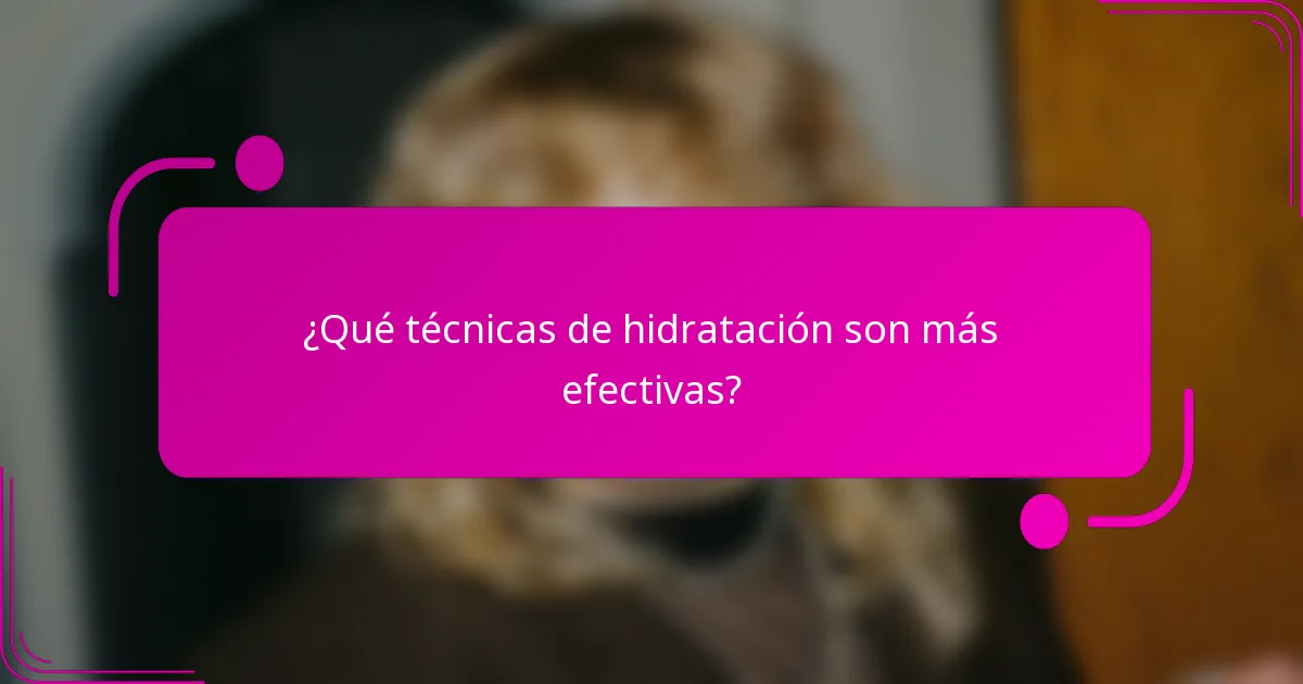 ¿Qué técnicas de hidratación son más efectivas?