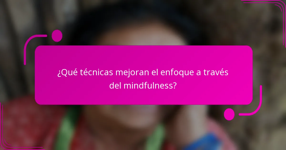 ¿Qué técnicas mejoran el enfoque a través del mindfulness?