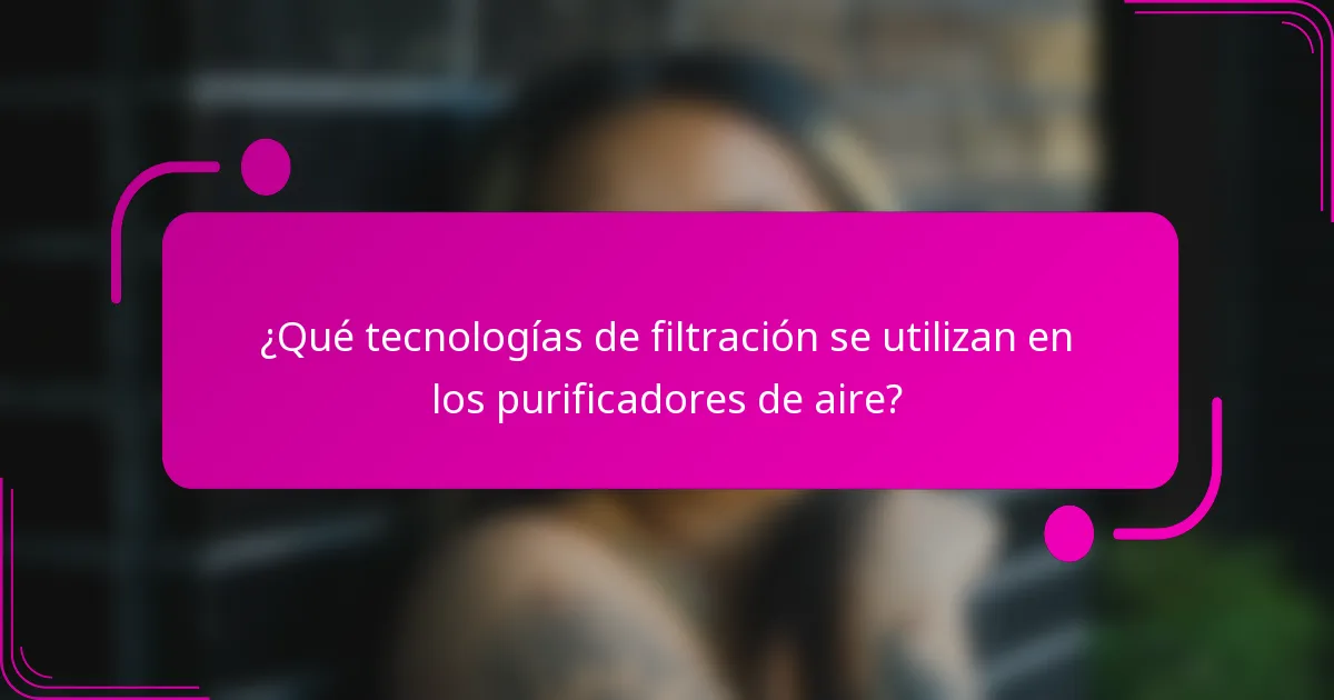 ¿Qué tecnologías de filtración se utilizan en los purificadores de aire?