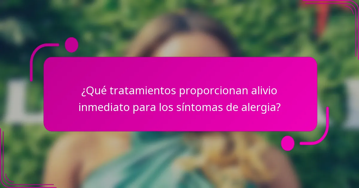¿Qué tratamientos proporcionan alivio inmediato para los síntomas de alergia?